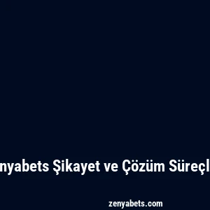 Zenyabets Şikayet ve Çözüm Süreçleri
